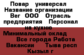 Повар - универсал › Название организации ­ Вег, ООО › Отрасль предприятия ­ Персонал на кухню › Минимальный оклад ­ 55 000 - Все города Работа » Вакансии   . Тыва респ.,Кызыл г.